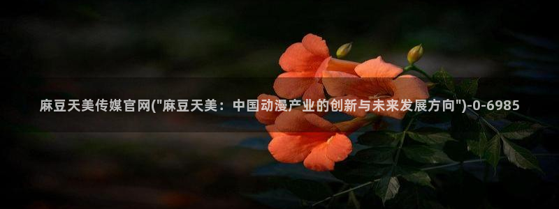 麻豆视频栏目文案：麻豆天美传媒官网(\