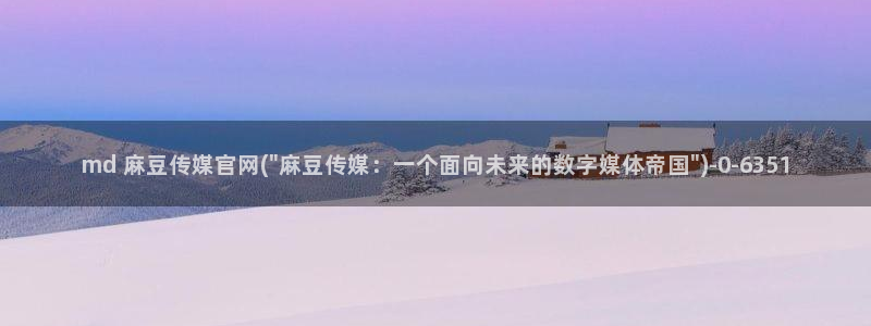 麻豆视频网站：md 麻豆传媒官网(\