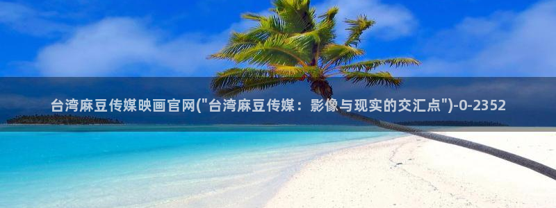 麻豆视频站内文案：台湾麻豆传媒映画官网(\