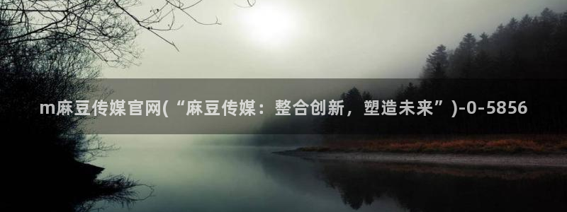 麻豆视频长尾关键词：m麻豆传媒官网(“麻豆传媒：整合创新，塑造未来”)