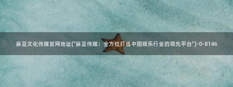 麻豆精品内容：麻豆文化传媒官网地址(\